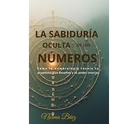 LA SABIDURÍA OCULTA DE LOS NÚMEROS: Cómo la numerología revela tu propósito, tus desafíos y tu poder interior.