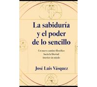 La sabiduría y el poder de lo sencillo: Un nuevo camino filosófico hacia la libertad interior sin miedo