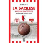 La Sacilese. Passione biancorossa. Un secolo di calcio a Sacile