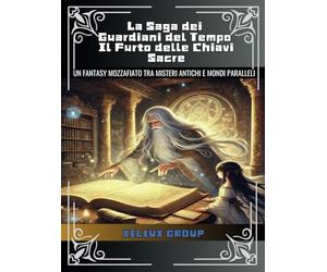 La Saga dei Guardiani del Tempo: Il Furto delle Chiavi Sacre: Libro per bambini e ragazzi dai 8 ai 14 anni: Un fantasy mozzafiato tra misteri antichi e invasori dai mondi paralleli