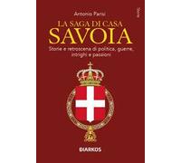 La saga di Casa Savoia. Storie e retroscena di politica, guerre, intrighi e passioni