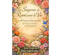 La Sagesse de Rumi pour la Vie: 120 Citations Intemporelles sur l’Amour, la Guérison et la Paix Intérieure: Traduit et compilé par Hojat Naghshejahan