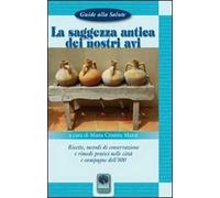 La saggezza antica dei nostri avi. Ricette, metodi di conservazione, rimedi pratici nelle città e nelle campagne dell'800