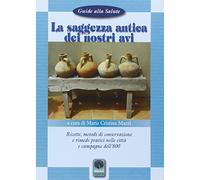 La saggezza antica dei nostri avi. Ricette, metodi di conservazione, rimedi pratici nelle città e nelle campagne dell'800