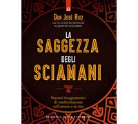 La saggezza degli sciamani. Potenti insegnamenti di trasformazione sull'amore e la vita