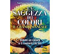 La saggezza dei colori. Il grande manuale. Dimmi un colore e ti dirò chi sei