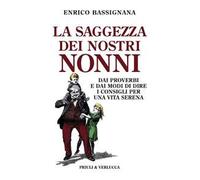 La saggezza dei nostri nonni. Dai proverbi e dai modi di dire i consigli per una vita serena