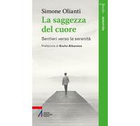 La saggezza del cuore. Sentieri verso la serenità - Olianti Simone