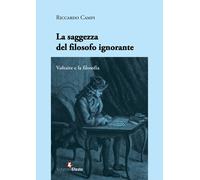 La saggezza del filosofo ignorante. Voltaire e la filosofia - Campi Riccardo