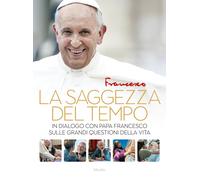 La saggezza del tempo. In dialogo con papa Francesco sulle grandi question...