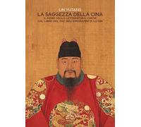 La saggezza della Cina. Il fiore della letteratura cinese dal libro del Tao agli epigrafi di Lu-Sin