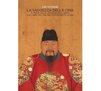 La saggezza della Cina. Il fiore della letteratura cinese dal libro del Tao agli epigrafi di Lu-Sin