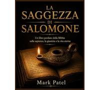 LA SAGGEZZA DI SALOMONE: Un libro perduto della Bibbia sulla sapienza, la giustizia e la vita eterna