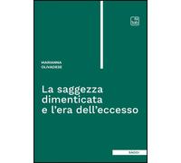 La saggezza dimenticata e l'era dell'eccesso - Olivadese Marianna