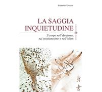 La saggia inquietudine. Il corpo nell'ebraismo, nel cristianesimo e nell'i...