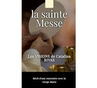 La Sainte Messe - Témoignage de Catalina Rivas: Pour que ta Messe ne soit plus jamais comme avant