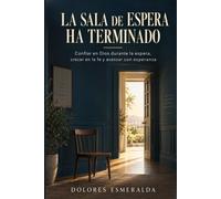 La sala de espera ha terminado: Confiar en Dios durante la espera, crecer en la fe y avanzar con esperanza
