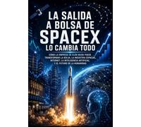 La salida a bolsa de SpaceX lo cambia todo: Cómo la empresa de Elon Musk puede transformar la bolsa, la industria espacial, internet, la inteligencia artificial y el futuro de la humanidad
