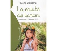 La salute dei bambini. Come aiutarli a crescere felici