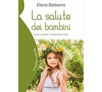 La salute dei bambini. Come aiutarli a crescere felici