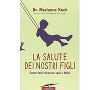 La salute dei nostri figli. Come farli crescere sani e felici