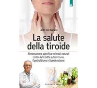 La salute della tiroide. Alimentazione specifica e rimedi naturali contro la tiroide autoimmune, l'ipotiroidismo e l'ipertiroidismo