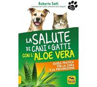 La salute di cani e gatti con l'aloe vera. Guida pratica per la cura e la prevenzione