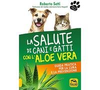 La salute di cani e gatti con l'aloe vera. Guida pratica per la cura e la prevenzione
