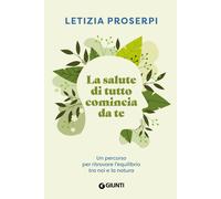 La salute di tutto comincia da te. Un percorso per ritrovare l'equilibrio ...