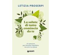 La salute di tutto comincia da te. Un percorso per ritrovare l'equilibrio tra noi e la natura