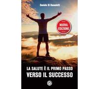 La salute è il primo passo verso il successo. Strategie per ritrovare e mantenere il benessere fisico e mentale. Nuova ediz.