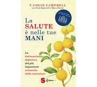 La salute è nelle tue mani. La testimonianza definitiva del più importante...