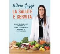 La salute è servita. L'alimentazione vegetale come strumento di cura e pre...