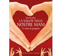 La salute nelle nostre mani. 75 mudra di guarigione