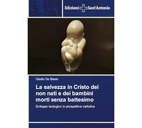 La salvezza in Cristo dei non nati e dei bambini morti senza battesimo: Sviluppo teologico in prospettiva cattolica
