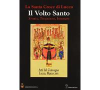 La santa croce di Lucca: il Volto santo. Atti del Convegno (Lucca, 1-3 marzo 2001)