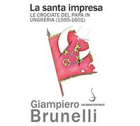 La santa impresa. Le crociate del papa in Ungheria (1595-1601)
