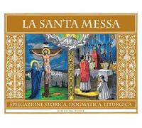 La Santa Messa. Spiegazione storica, dogmatica, liturgica