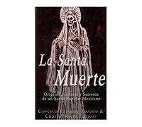 La Santa Muerte: Origenes, Historia y Secretos de un Santo Popular Mexicano