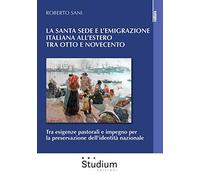 La Santa Sede e l'emigrazione italiana all'estero tra Ottocento e Novecento. Tra esigenze pastorali e impegno per la preservazione dell'identità nazionale