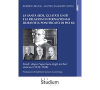 La Santa Sede, gli Stati Uniti e le relazioni internazionali durante il pontificato di Pio XII. Studi dopo l’apertura degli archivi vaticani (1939-1958)