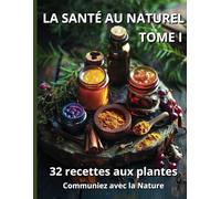 LA SANTÉ AU NATUREL TOME I: 32 recettes aux plantes pour une vie saine et harmonieuse