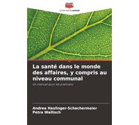 La santé dans le monde des affaires, y compris au niveau communal: Un manuel pour les praticiens