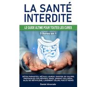 LA SANTÉ INTERDITE : LE GUIDE ULTIME POUR TOUTES LES CURES: Détox parasites, métaux lourds, dioxyde de chlore, protocoles CDS révisés, DMSO, argent ... lavement côlon, foie et reins, Kalcker, Clark