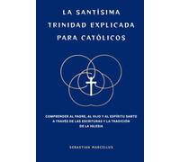 La Santísima Trinidad explicada para católicos: Comprender al Padre, al Hijo y al Espíritu Santo a través de las Escrituras y la Tradición de la Iglesia
