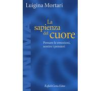 La sapienza del cuore. Pensare le emozioni, sentire i pensieri