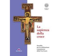 La sapienza della croce. Sussidio per la celebrazione comunitaria della Via Crucis