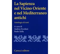 La sapienza nel Vicino Oriente e nel Mediterraneo antichi. Antologia di te...
