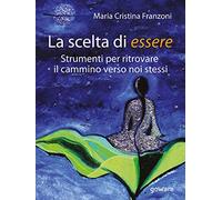 La scelta di essere. Strumenti per ritrovare il cammino verso noi stessi