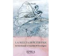 La scelta di Peter Pan. Da Kirriemuir ai Giardini di Kensington